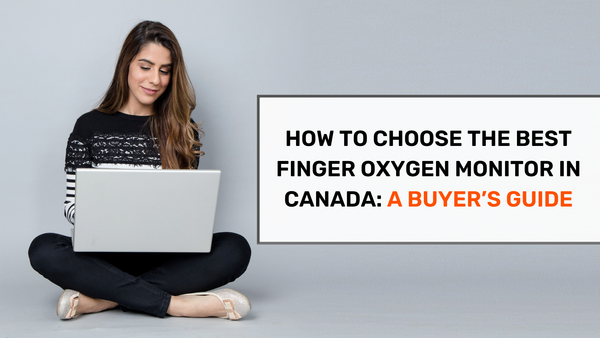 How to Choose the Best Finger Oxygen Monitor in Canada: A Buyer’s Guide